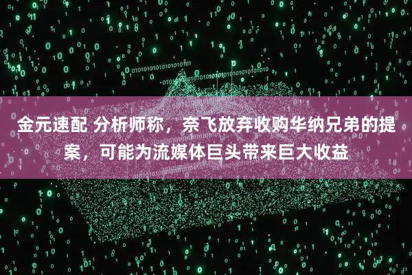 金元速配 分析师称，奈飞放弃收购华纳兄弟的提案，可能为流媒体巨头带来巨大收益