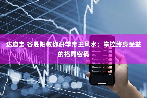 达道宝 谷晟阳教你研学帝王风水：掌控终身受益的格局密码