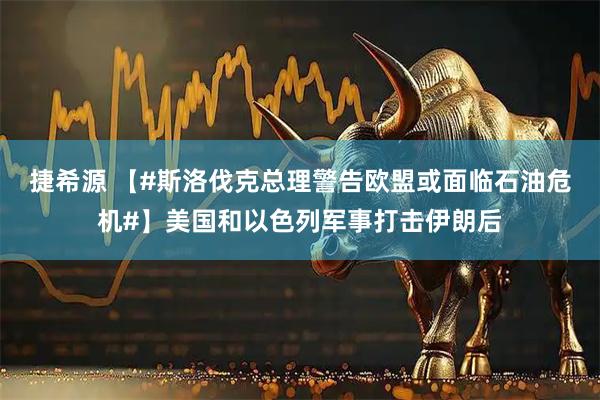 捷希源 【#斯洛伐克总理警告欧盟或面临石油危机#】美国和以色列军事打击伊朗后
