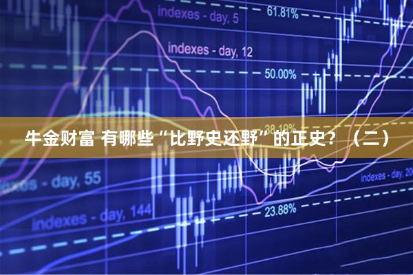 牛金财富 有哪些“比野史还野”的正史？（二）