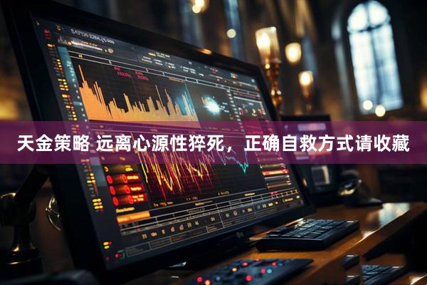 天金策略 远离心源性猝死，正确自救方式请收藏