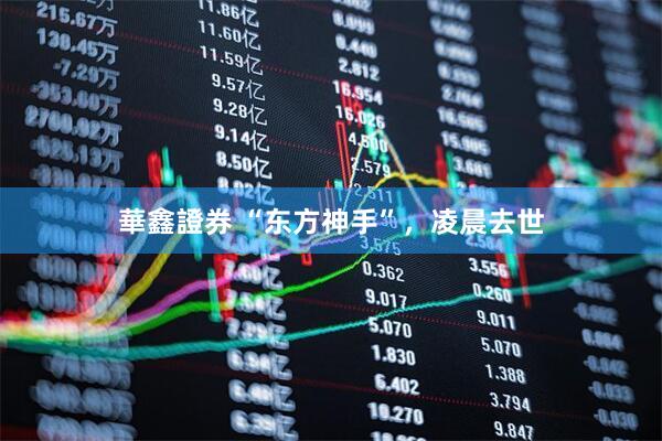 華鑫證券 “东方神手”，凌晨去世
