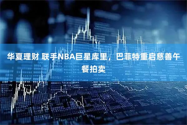 华夏理财 联手NBA巨星库里，巴菲特重启慈善午餐拍卖