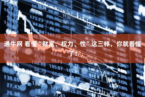 通牛网 看懂“财富、权力、性”这三样，你就看懂了！