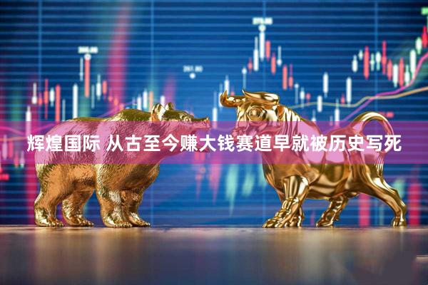 辉煌国际 从古至今赚大钱赛道早就被历史写死
