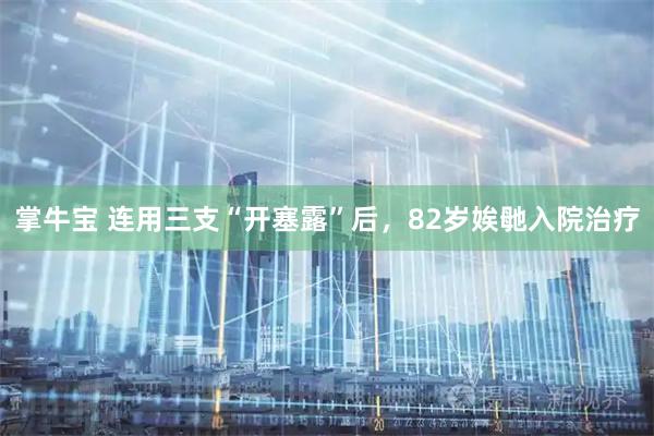 掌牛宝 连用三支“开塞露”后，82岁娭毑入院治疗