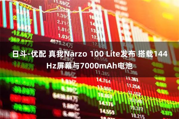 日斗-优配 真我Narzo 100 Lite发布 搭载144Hz屏幕与7000mAh电池