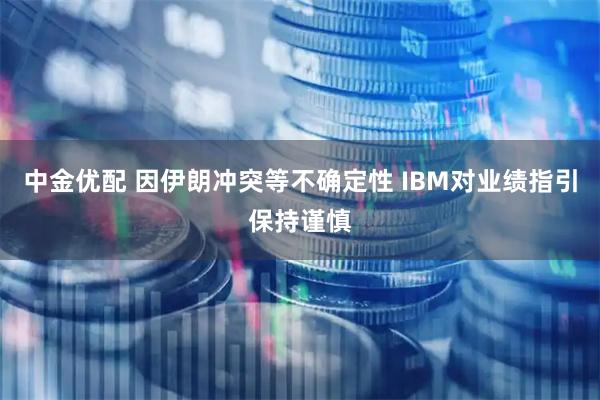 中金优配 因伊朗冲突等不确定性 IBM对业绩指引保持谨慎