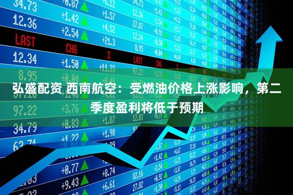 弘盛配资 西南航空：受燃油价格上涨影响，第二季度盈利将低于预期