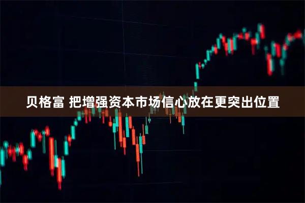 贝格富 把增强资本市场信心放在更突出位置