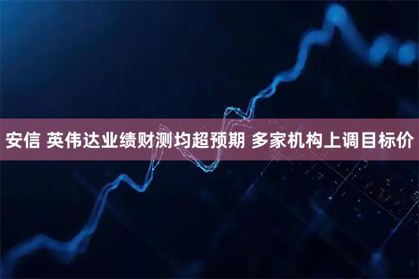 安信 英伟达业绩财测均超预期 多家机构上调目标价
