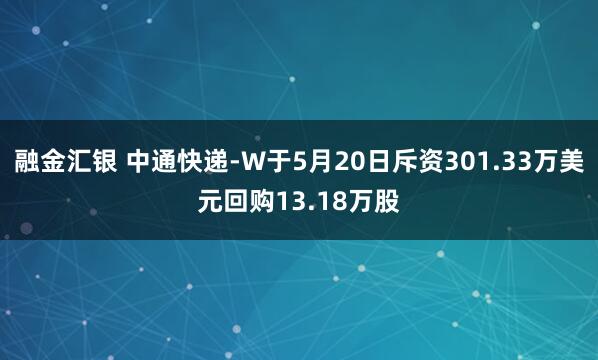 融金汇银 中通快递-W于5月20日斥资301.33万美元回购13.18万股