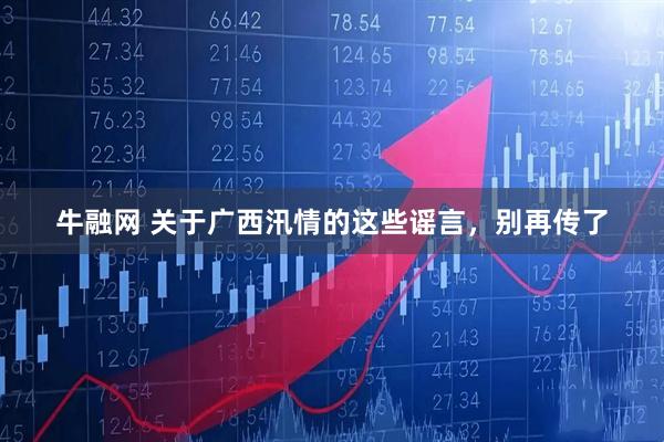 牛融网 关于广西汛情的这些谣言,别再传了