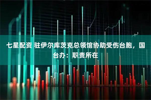 七星配资 驻伊尔库茨克总领馆协助受伤台胞，国台办：职责所在