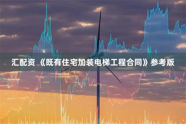 汇配资 《既有住宅加装电梯工程合同》参考版