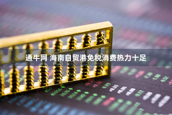 通牛网 海南自贸港免税消费热力十足