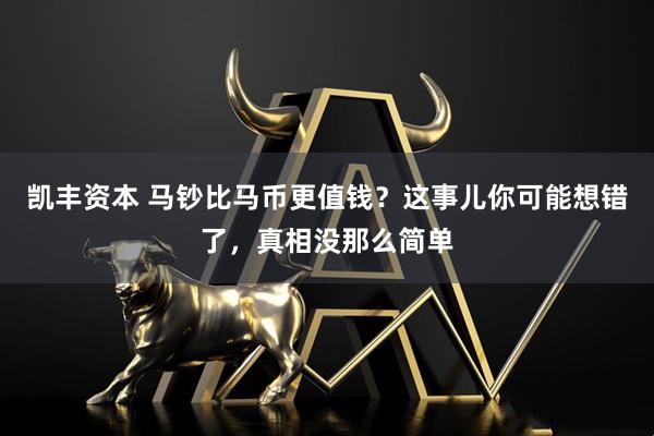 凯丰资本 马钞比马币更值钱？这事儿你可能想错了，真相没那么简单