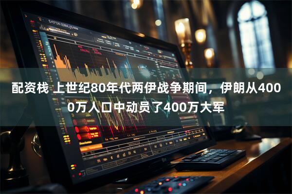 配资栈 上世纪80年代两伊战争期间，伊朗从4000万人口中动员了400万大军