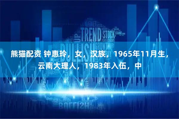 熊猫配资 钟惠玲，女，汉族，1965年11月生，云南大理人，1983年入伍，中