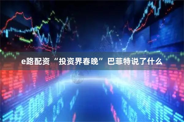 e路配资 “投资界春晚” 巴菲特说了什么