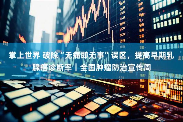 掌上世界 破除“无痛即无事”误区，提高早期乳腺癌诊断率｜全国肿瘤防治宣传周