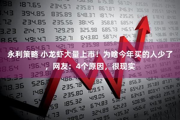 永利策略 小龙虾大量上市！为啥今年买的人少了，网友：4个原因，很现实