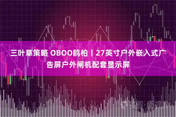 三叶草策略 OBOO鸥柏丨27英寸户外嵌入式广告屏户外闸机配套显示屏