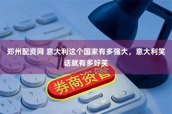 郑州配资网 意大利这个国家有多强大，意大利笑话就有多好笑