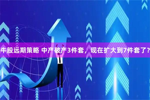 牛股远期策略 中产破产3件套，现在扩大到7件套了？