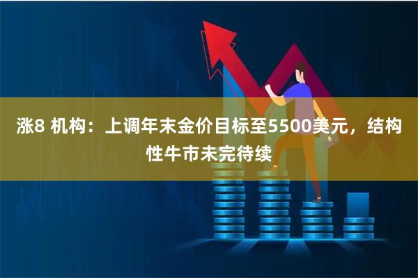 涨8 机构:上调年末金价目标至5500美元,结构性牛市未完待续