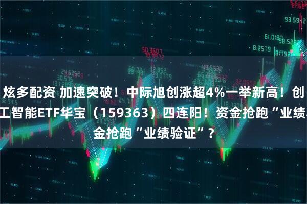 炫多配资 加速突破！中际旭创涨超4%一举新高！创业板人工智能ETF华宝（159363）四连阳！资金抢跑“业绩验证”？