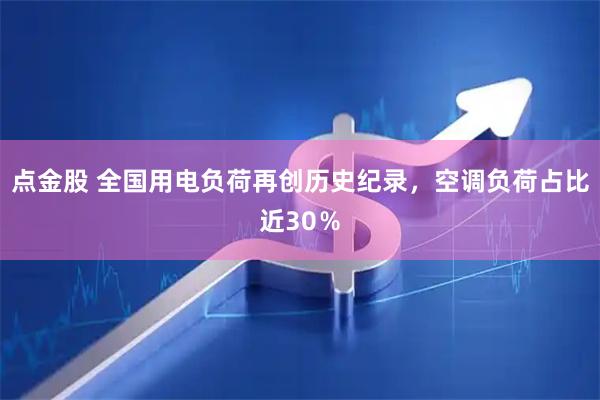 点金股 全国用电负荷再创历史纪录，空调负荷占比近30％
