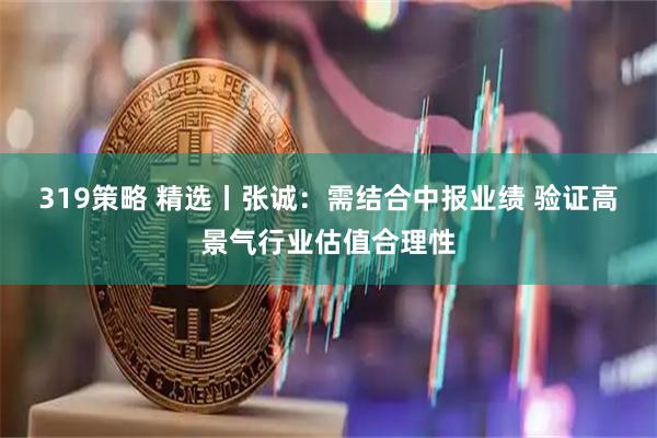 319策略 精选丨张诚：需结合中报业绩 验证高景气行业估值合理性