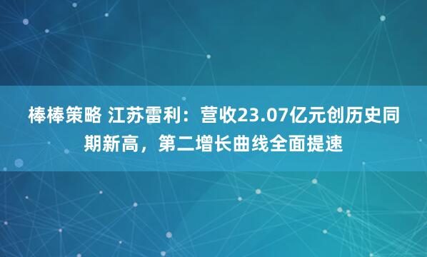 棒棒策略 江苏雷利：营收23.07亿元创历史同期新高，第二增长曲线全面提速